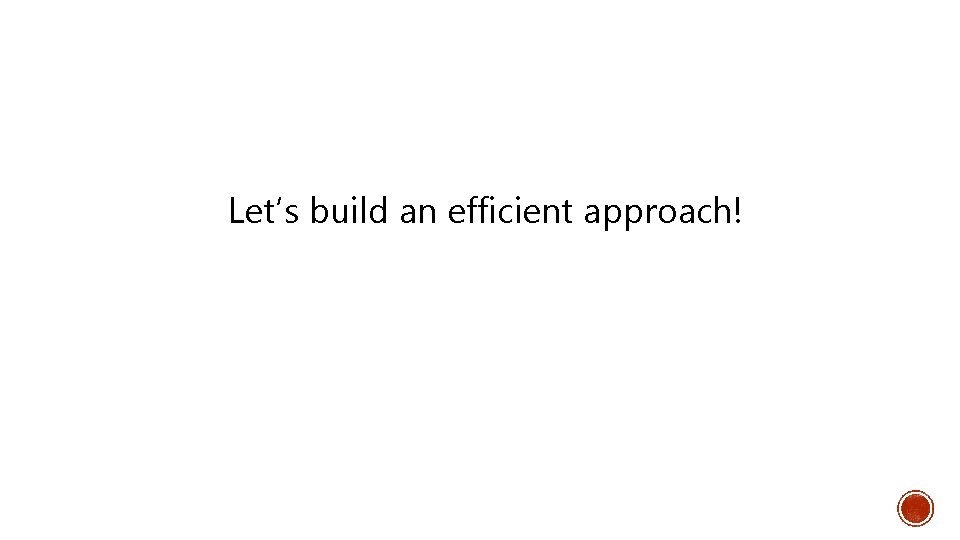 Let’s build an efficient approach! 