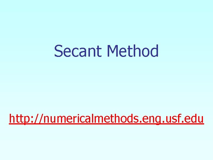 Secant Method http: //numericalmethods. eng. usf. edu Secant Method http: //numericalmethods. eng. usf. edu