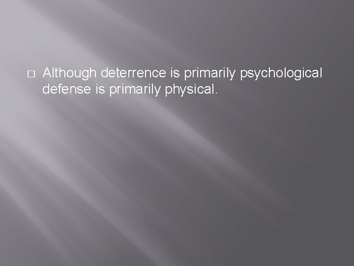 � Although deterrence is primarily psychological defense is primarily physical. 