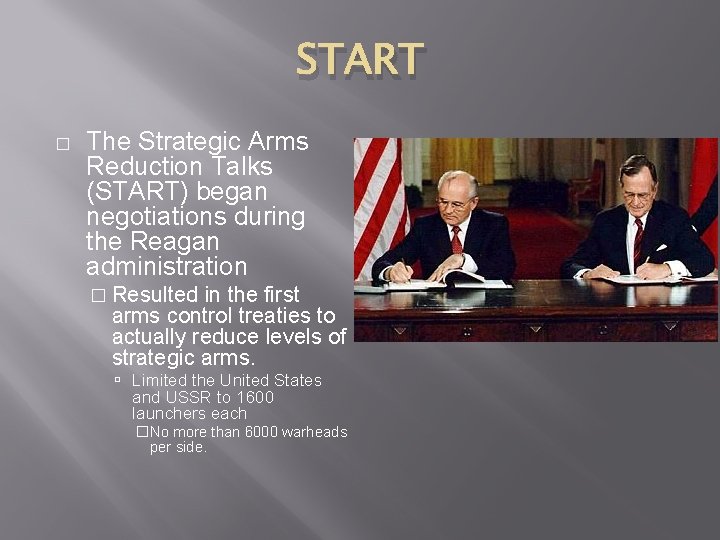 START � The Strategic Arms Reduction Talks (START) began negotiations during the Reagan administration