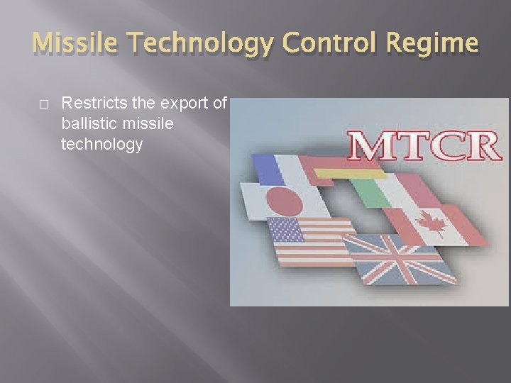 Missile Technology Control Regime � Restricts the export of ballistic missile technology 