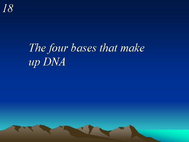 18 The four bases that make up DNA 