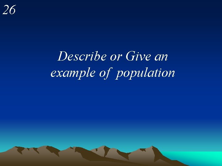 26 Describe or Give an example of population 