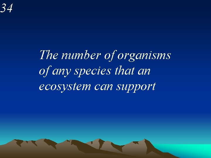 34 The number of organisms of any species that an ecosystem can support 