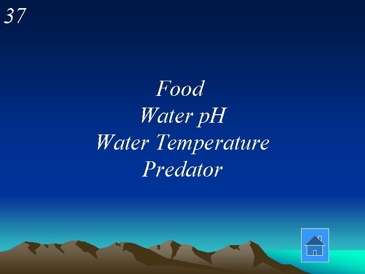 37 Food Water p. H Water Temperature Predator 