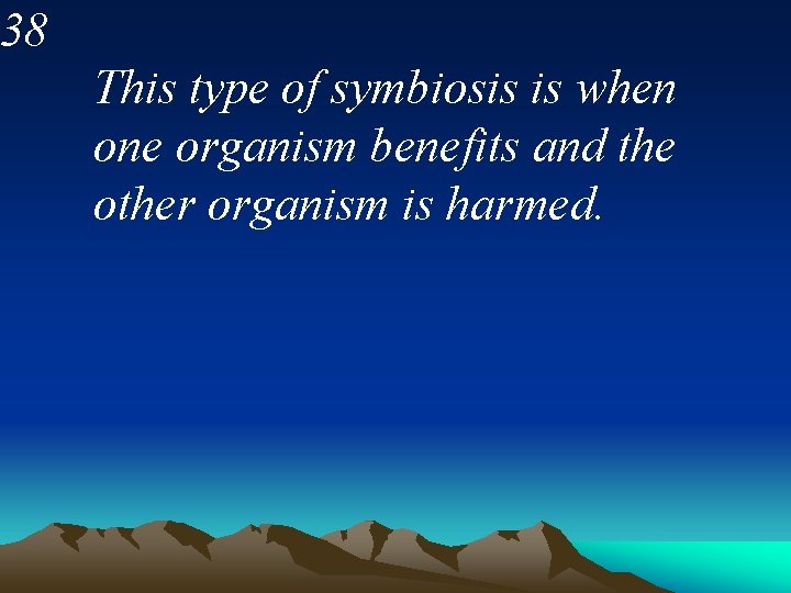 38 This type of symbiosis is when one organism benefits and the other organism