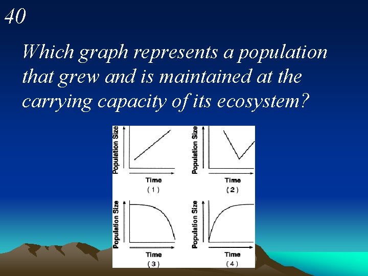 40 Which graph represents a population that grew and is maintained at the carrying