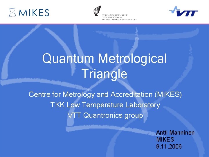 Quantum Metrological Triangle Centre for Metrology and Accreditation (MIKES) TKK Low Temperature Laboratory VTT