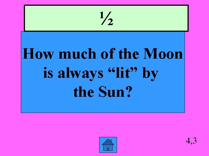 ½ How much of the Moon is always “lit” by the Sun? 4, 3