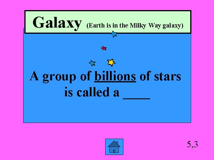 Galaxy (Earth is in the Milky Way galaxy) A group of billions of stars