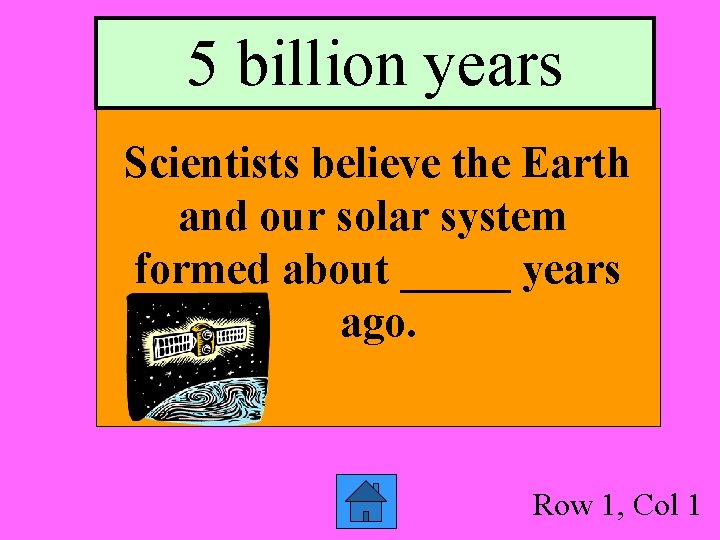 5 billion years Scientists believe the Earth and our solar system formed about _____