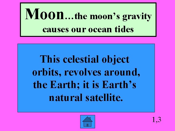 Moon…the moon’s gravity causes our ocean tides This celestial object orbits, revolves around, the