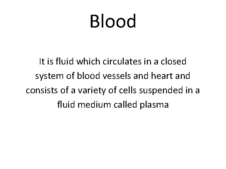 Blood It is fluid which circulates in a closed system of blood vessels and