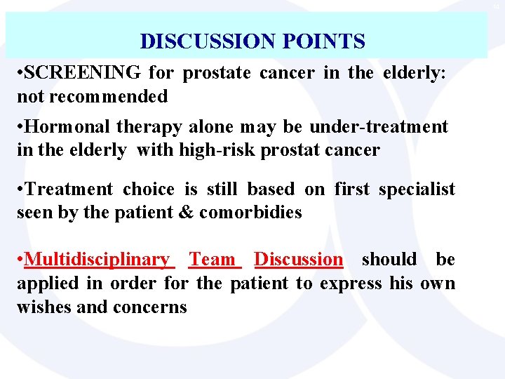 14 DISCUSSION POINTS • SCREENING for prostate cancer in the elderly: not recommended •