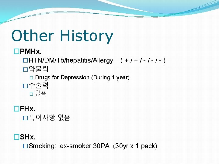 Other History �PMHx. �HTN/DM/Tb/hepatitis/Allergy (+/+/-/-/-) �약물력 � Drugs for Depression (During 1 year) �수술력