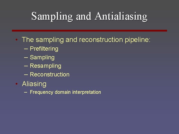 Sampling and Antialiasing • The sampling and reconstruction pipeline: – Prefiltering – Sampling –