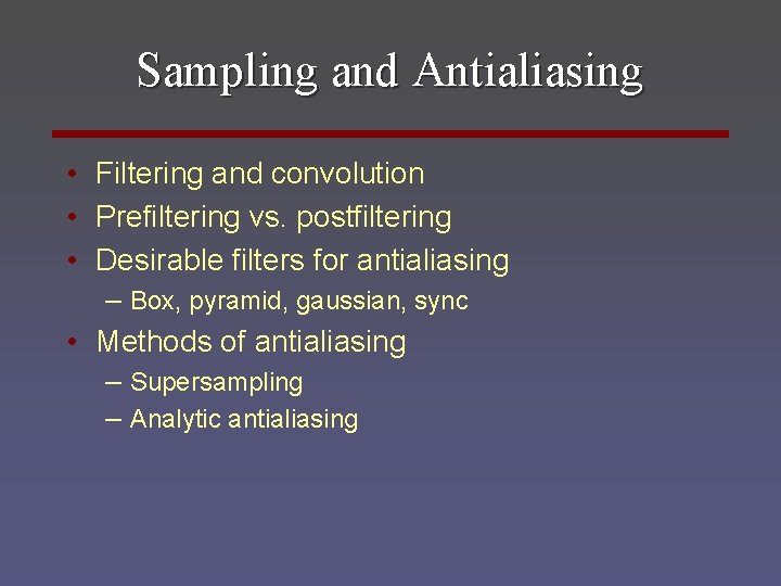 Sampling and Antialiasing • Filtering and convolution • Prefiltering vs. postfiltering • Desirable filters