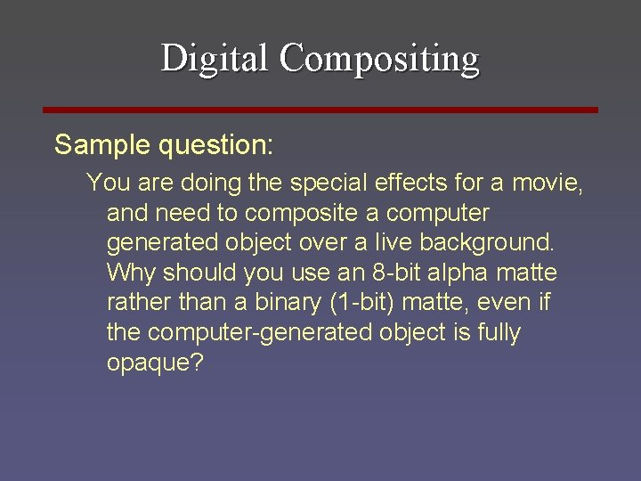 Digital Compositing Sample question: You are doing the special effects for a movie, and