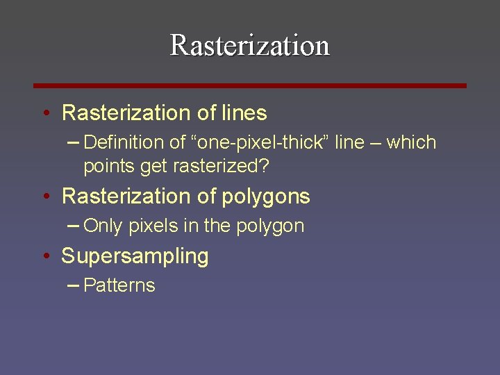 Rasterization • Rasterization of lines – Definition of “one-pixel-thick” line – which points get