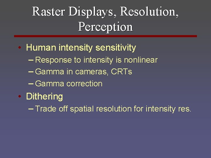 Raster Displays, Resolution, Perception • Human intensity sensitivity – Response to intensity is nonlinear