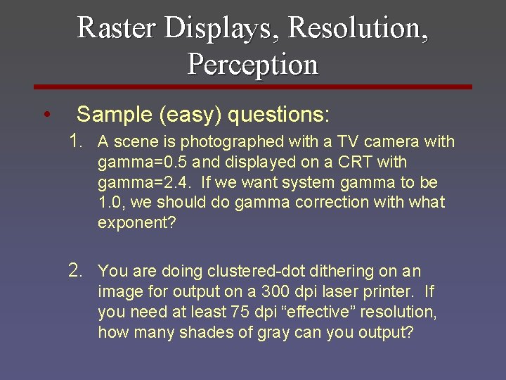 Raster Displays, Resolution, Perception • Sample (easy) questions: 1. A scene is photographed with