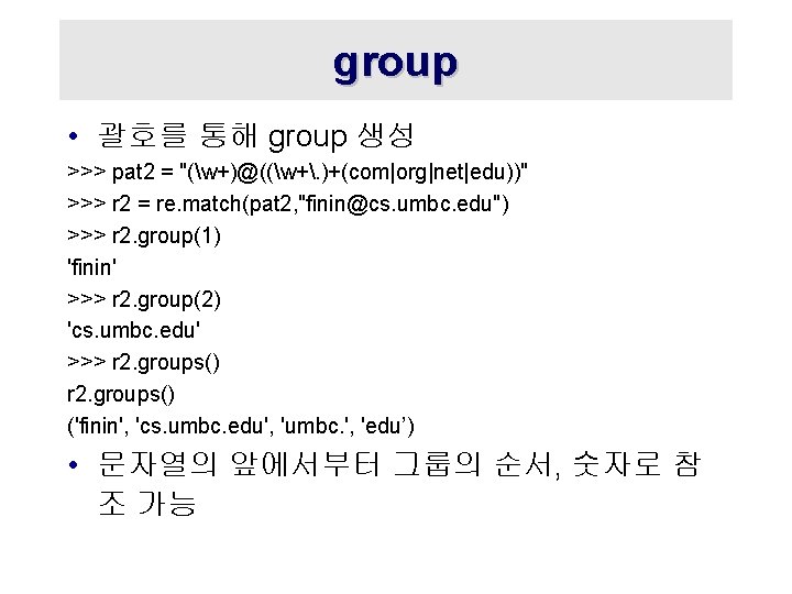 group • 괄호를 통해 group 생성 >>> pat 2 = "(w+)@((w+. )+(com|org|net|edu))" >>> r