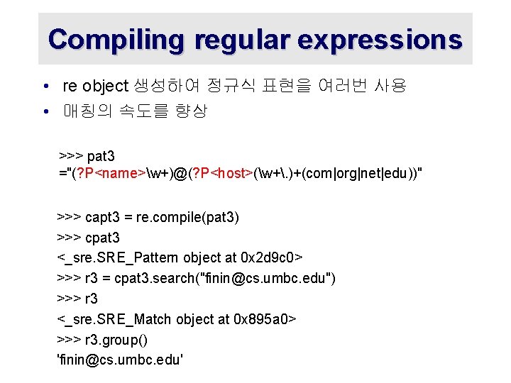 Compiling regular expressions • re object 생성하여 정규식 표현을 여러번 사용 • 매칭의 속도를
