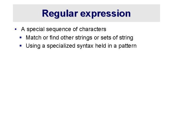 Regular expression • A special sequence of characters § Match or find other strings