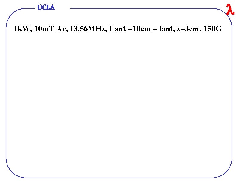 UCLA 1 k. W, 10 m. T Ar, 13. 56 MHz, Lant =10 cm
