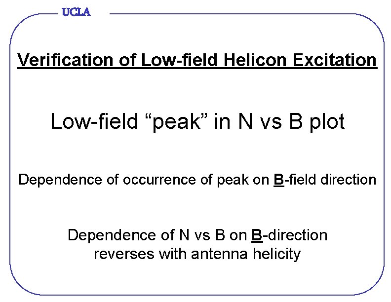 UCLA Verification of Low-field Helicon Excitation Low-field “peak” in N vs B plot Dependence