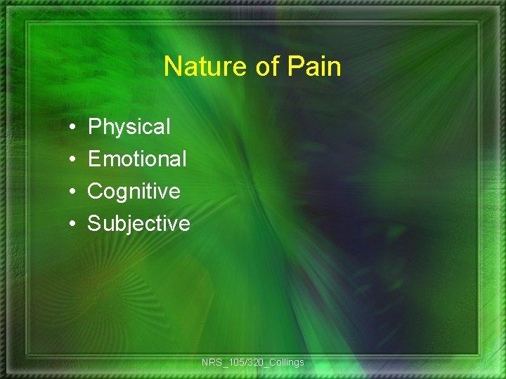 Nature of Pain • • Physical Emotional Cognitive Subjective NRS_105/320_Collings 