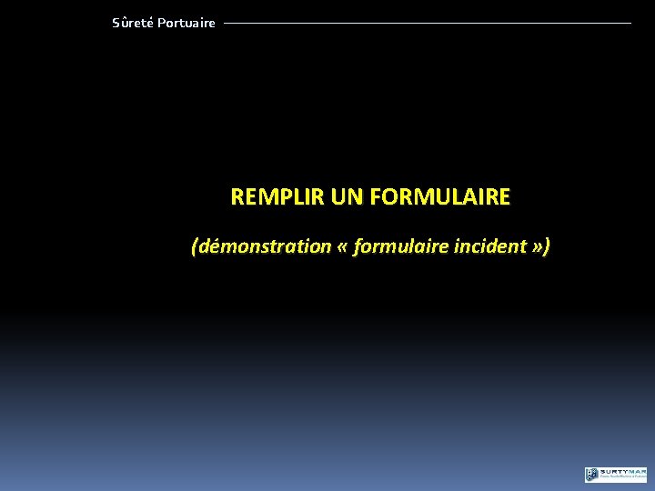 Sûreté Portuaire REMPLIR UN FORMULAIRE (démonstration « formulaire incident » ) 