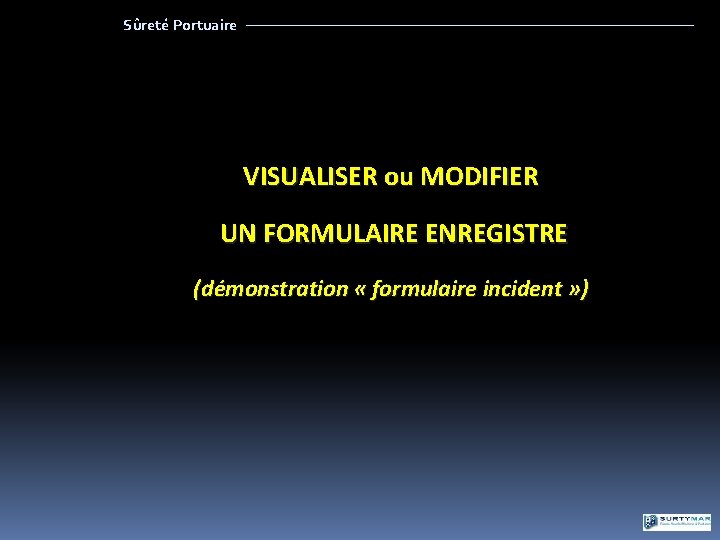 Sûreté Portuaire VISUALISER ou MODIFIER UN FORMULAIRE ENREGISTRE (démonstration « formulaire incident » )