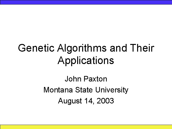 Genetic Algorithms and Their Applications John Paxton Montana State University August 14, 2003 