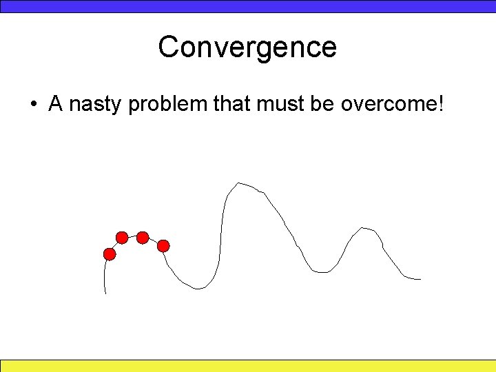 Convergence • A nasty problem that must be overcome! 