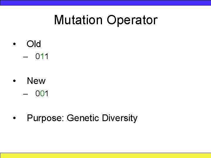 Mutation Operator • Old – 011 • New – 001 • Purpose: Genetic Diversity