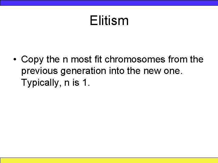 Elitism • Copy the n most fit chromosomes from the previous generation into the