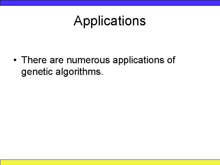 Applications • There are numerous applications of genetic algorithms. 