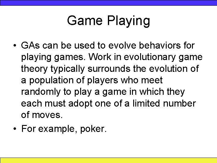 Game Playing • GAs can be used to evolve behaviors for playing games. Work