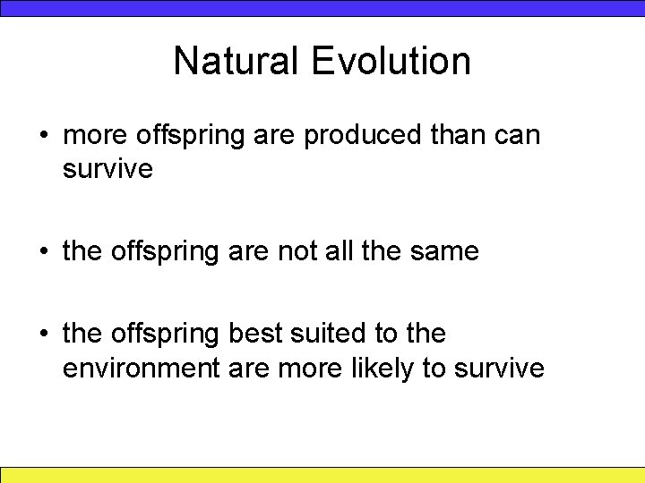 Natural Evolution • more offspring are produced than can survive • the offspring are