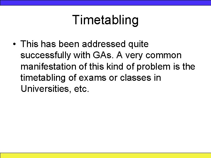 Timetabling • This has been addressed quite successfully with GAs. A very common manifestation