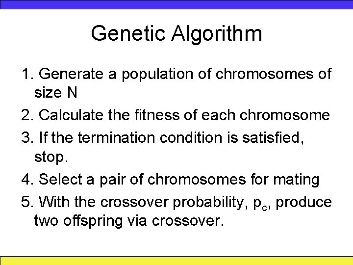 Genetic Algorithm 1. Generate a population of chromosomes of size N 2. Calculate the