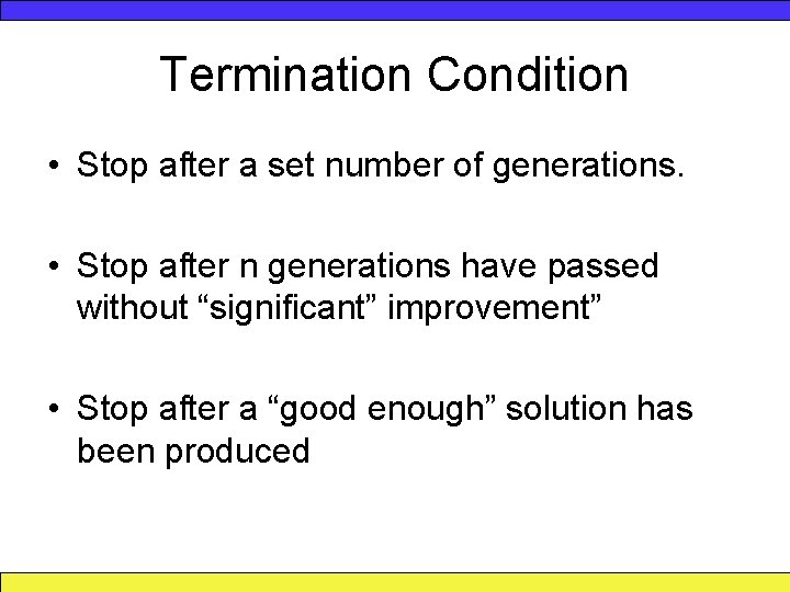 Termination Condition • Stop after a set number of generations. • Stop after n