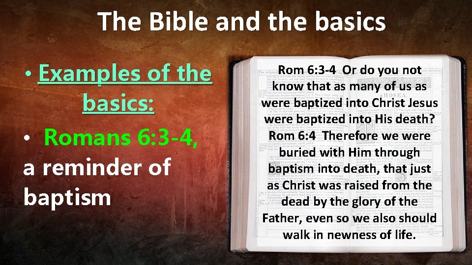 The Bible and the basics • Examples of the basics: • Romans 6: 3