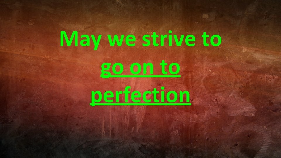 May we strive to go on to perfection 