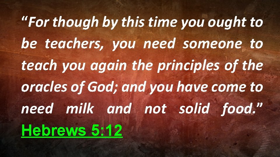 “For though by this time you ought to be teachers, you need someone to
