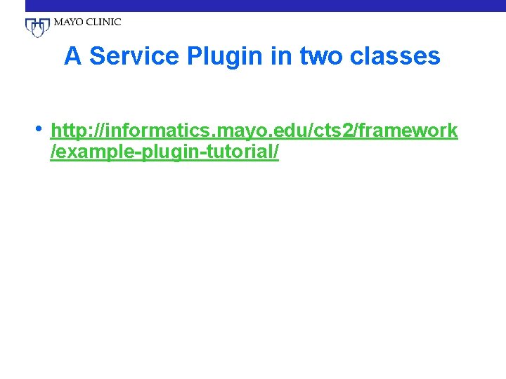 A Service Plugin in two classes • http: //informatics. mayo. edu/cts 2/framework /example-plugin-tutorial/ 