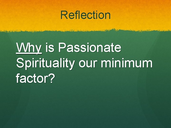 Reflection Why is Passionate Spirituality our minimum factor? 