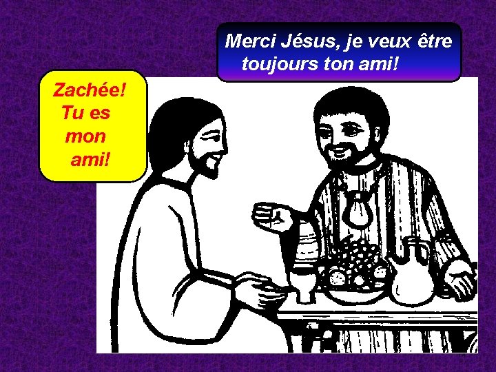 Merci Jésus, je veux être toujours ton ami! Zachée! Tu es mon ami! 14