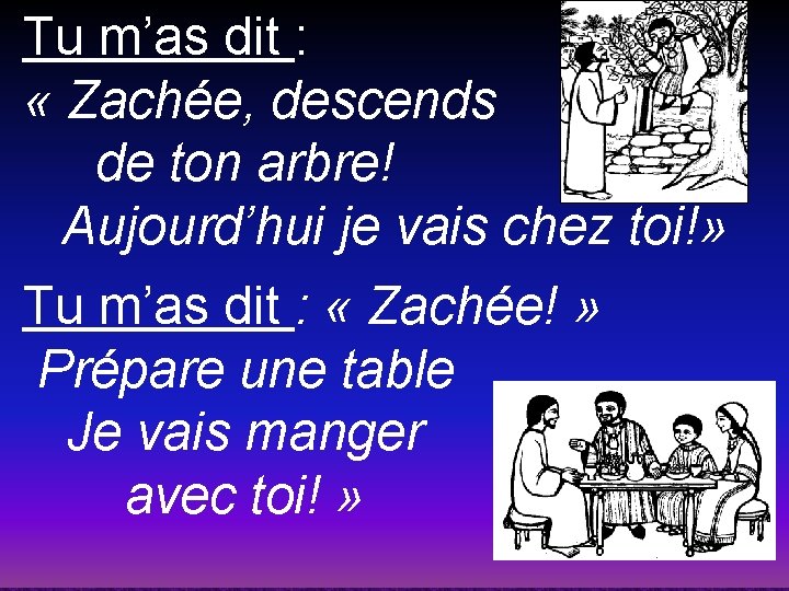  Tu m’as dit : « Zachée, descends de ton arbre! Aujourd’hui je vais